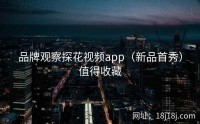 品牌观察探花视频app（新品首秀）值得收藏