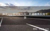 麻豆app官网娱乐向：新品首秀实用干货