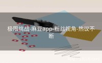 极限挑战-麻豆app-粉丝视角-热议不断