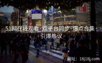 51网在线观看·双平台同步·爆点合集·引爆热议
