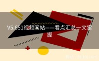 V5.651视频网站——看点汇总一文掌握