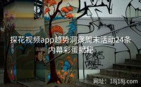 探花视频app趋势洞察周末活动24条内幕彩蛋揭秘