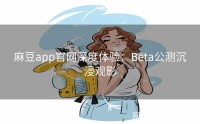 麻豆app官网深度体验：Beta公测沉浸观影