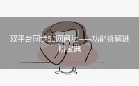 双平台同步51网网址——功能拆解进阶宝典