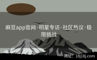 麻豆app官网·明星专访·社区热议·极限挑战