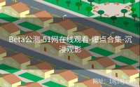 Beta公测-51网在线观看-爆点合集-沉浸观影