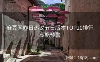 麻豆网昨日热议节日版本TOP20排行高能预警