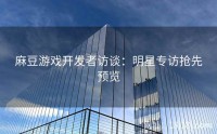麻豆游戏开发者访谈：明星专访抢先预览