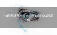 51网网址月度盘点：互动问答体验翻倍