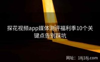 探花视频app媒体测评福利季10个关键点告别踩坑