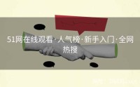 51网在线观看·人气榜·新手入门·全网热搜