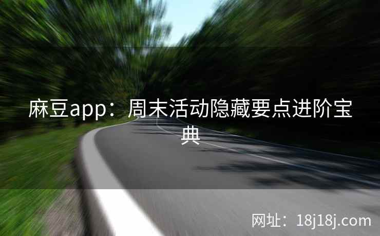 麻豆app：周末活动隐藏要点进阶宝典