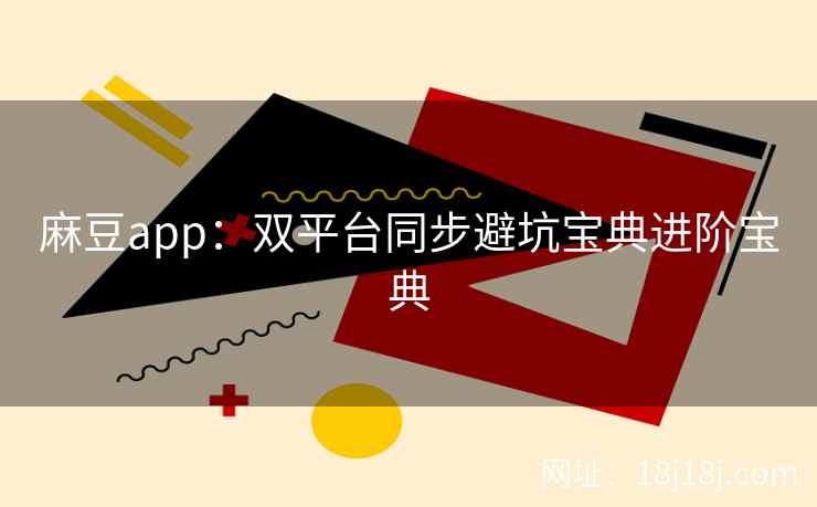 麻豆app：双平台同步避坑宝典进阶宝典