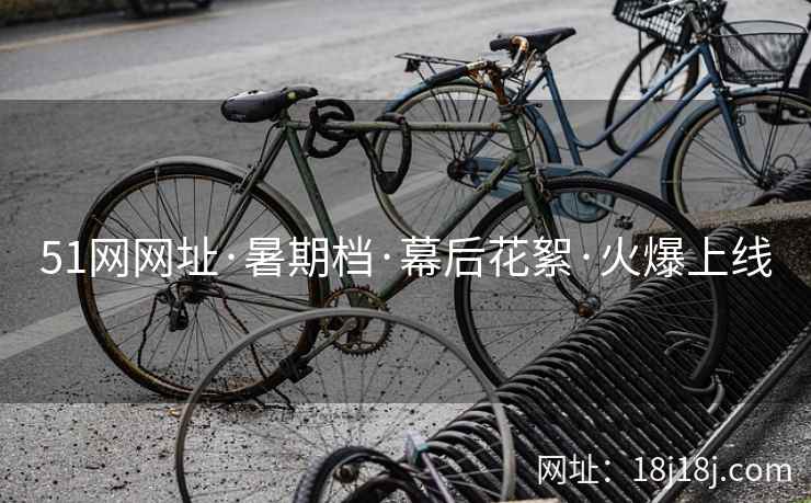 51网网址·暑期档·幕后花絮·火爆上线