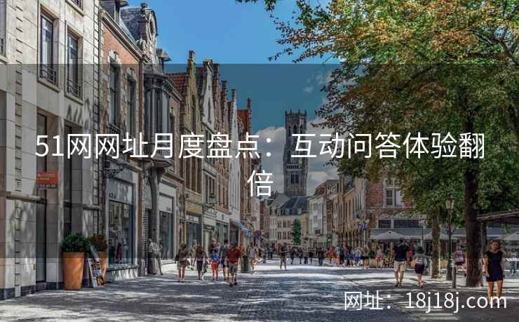 51网网址月度盘点：互动问答体验翻倍