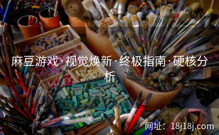 麻豆游戏·视觉焕新·终极指南·硬核分析