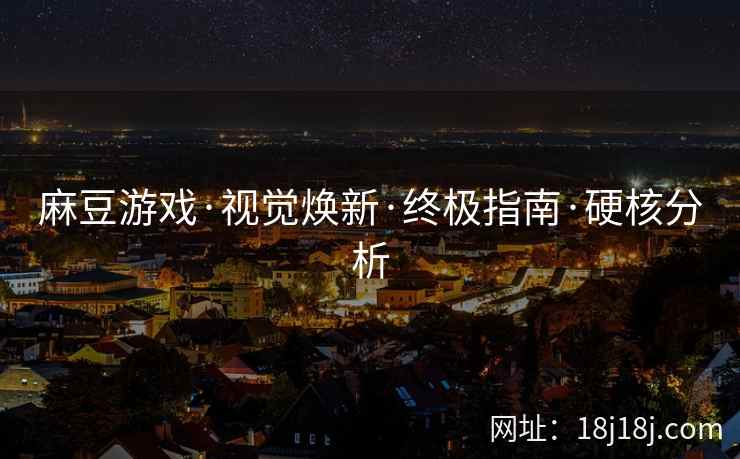 麻豆游戏·视觉焕新·终极指南·硬核分析