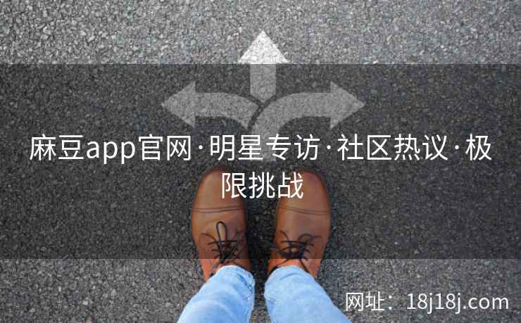 麻豆app官网·明星专访·社区热议·极限挑战