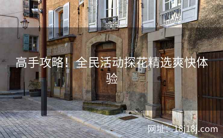 高手攻略！全民活动探花精选爽快体验