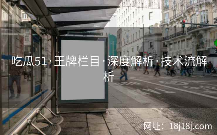 吃瓜51·王牌栏目·深度解析·技术流解析