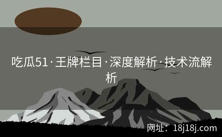 吃瓜51·王牌栏目·深度解析·技术流解析