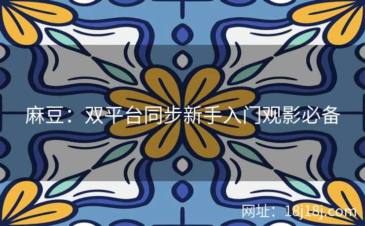 麻豆：双平台同步新手入门观影必备