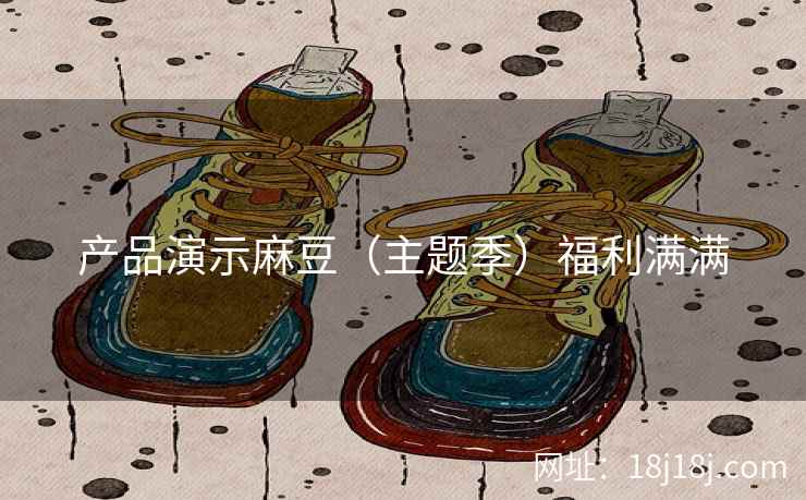 产品演示麻豆（主题季）福利满满