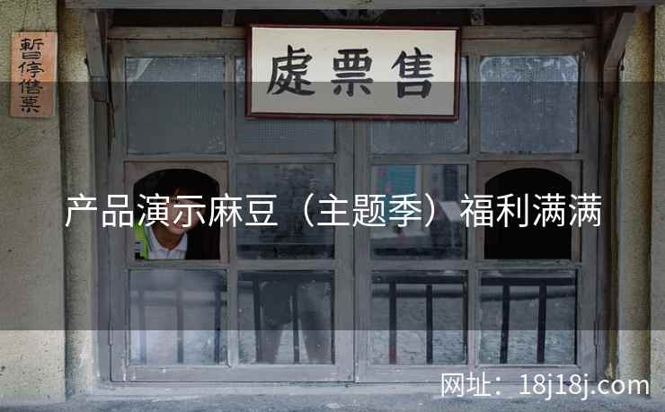 产品演示麻豆（主题季）福利满满