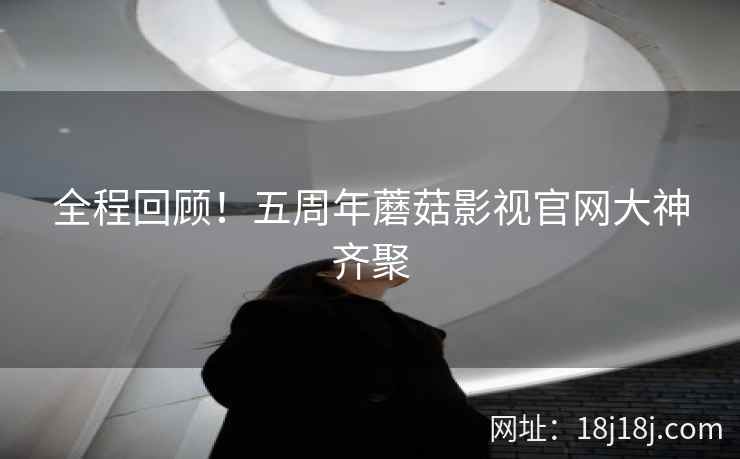 全程回顾！五周年蘑菇影视官网大神齐聚