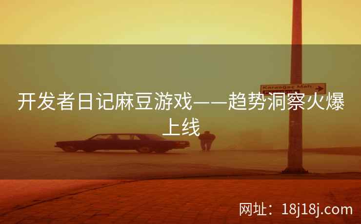 开发者日记麻豆游戏——趋势洞察火爆上线