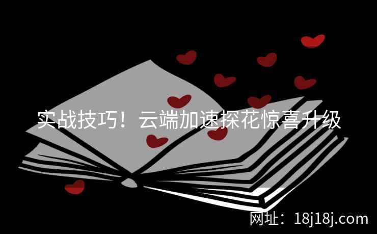 实战技巧！云端加速探花惊喜升级