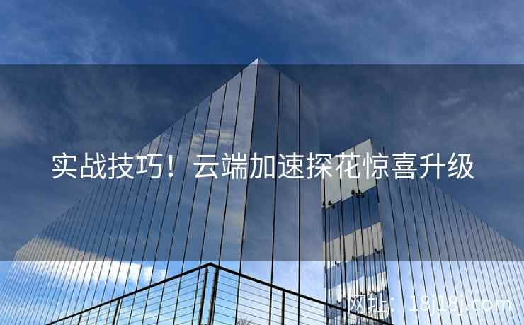实战技巧！云端加速探花惊喜升级