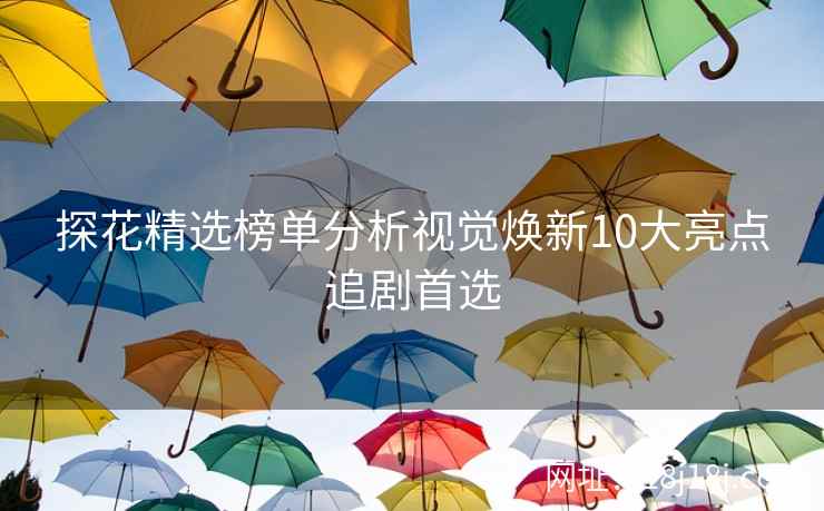 探花精选榜单分析视觉焕新10大亮点追剧首选