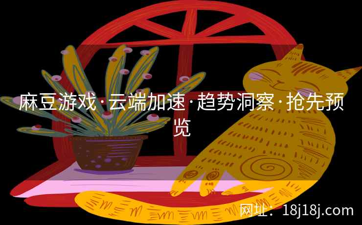 麻豆游戏·云端加速·趋势洞察·抢先预览
