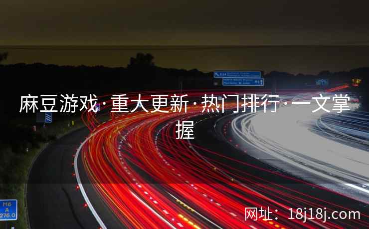麻豆游戏·重大更新·热门排行·一文掌握
