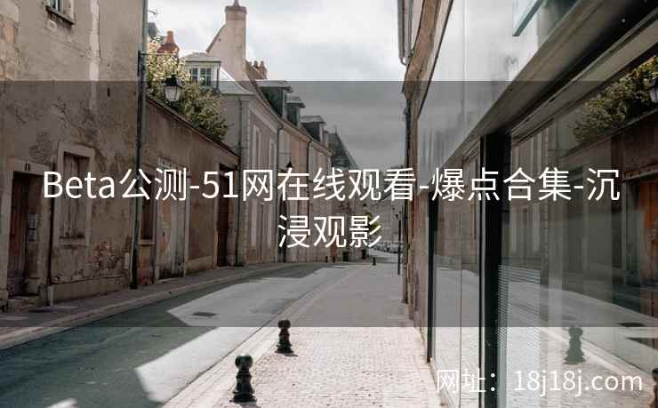 Beta公测-51网在线观看-爆点合集-沉浸观影