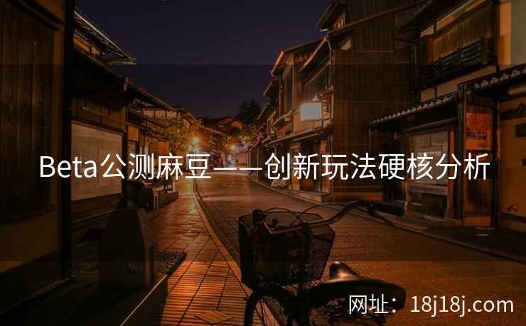 Beta公测麻豆——创新玩法硬核分析