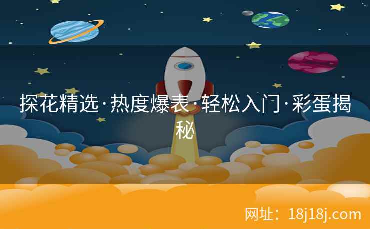 探花精选·热度爆表·轻松入门·彩蛋揭秘