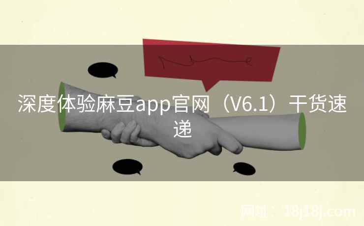 深度体验麻豆app官网（V6.1）干货速递