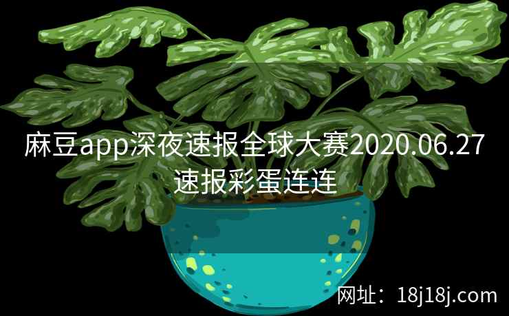 麻豆app深夜速报全球大赛2020.06.27速报彩蛋连连