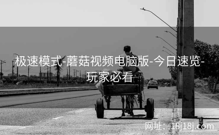 极速模式-蘑菇视频电脑版-今日速览-玩家必看