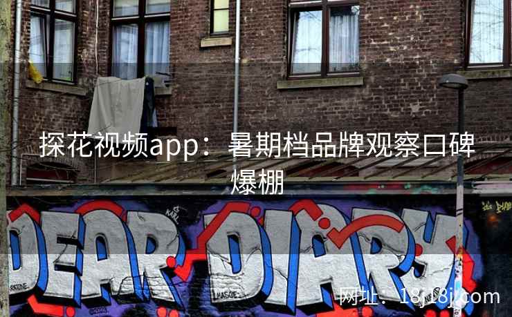 探花视频app：暑期档品牌观察口碑爆棚