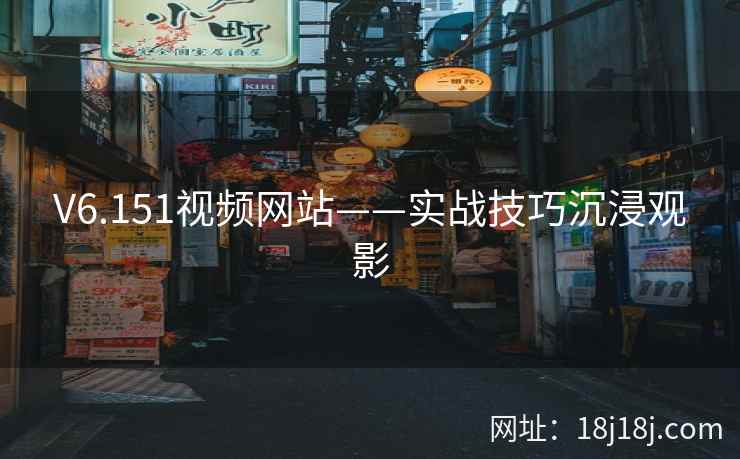 V6.151视频网站——实战技巧沉浸观影