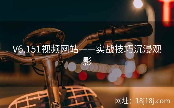 V6.151视频网站——实战技巧沉浸观影
