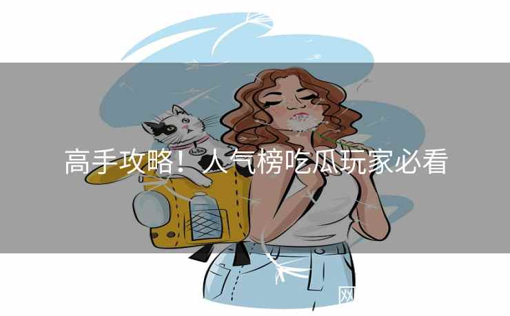 高手攻略！人气榜吃瓜玩家必看