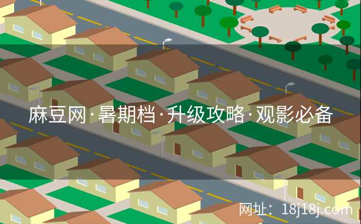 麻豆网·暑期档·升级攻略·观影必备