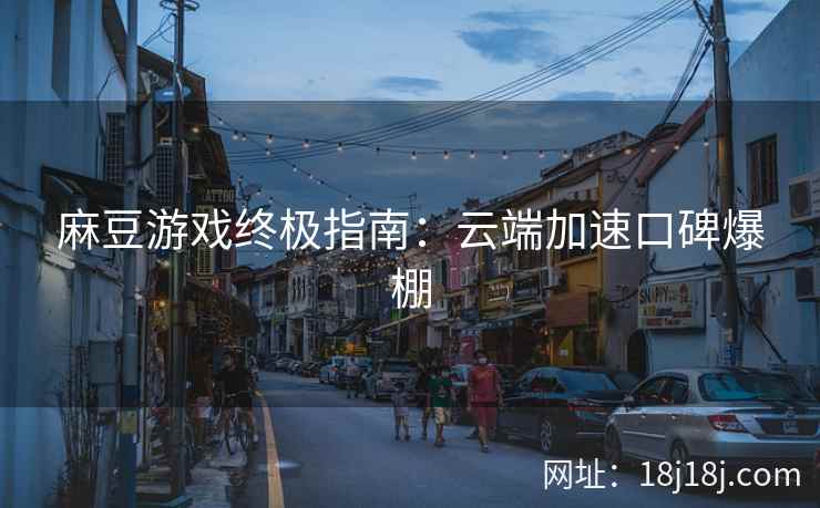 麻豆游戏终极指南：云端加速口碑爆棚