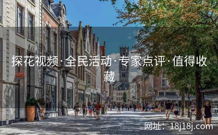 探花视频·全民活动·专家点评·值得收藏