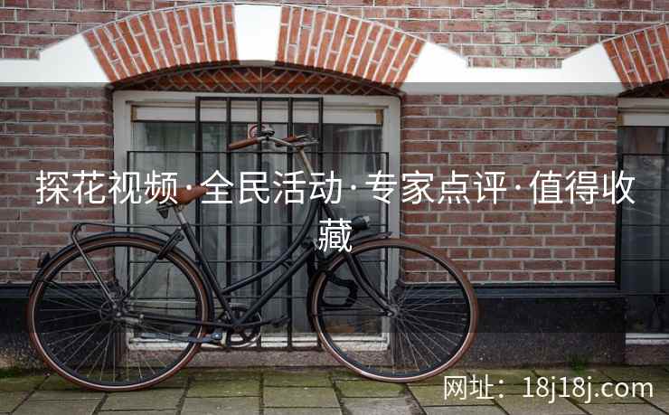 探花视频·全民活动·专家点评·值得收藏