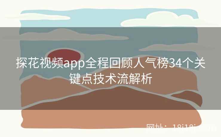 探花视频app全程回顾人气榜34个关键点技术流解析